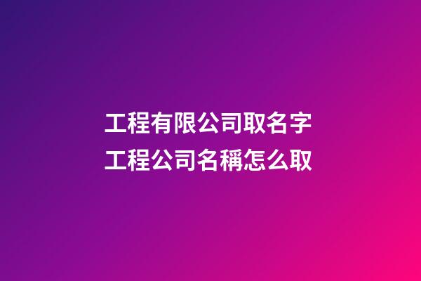 工程有限公司取名字 工程公司名稱怎么取